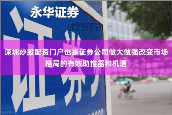 深圳炒股配资门户也是证券公司做大做强改变市场格局的有效助推器和机遇
