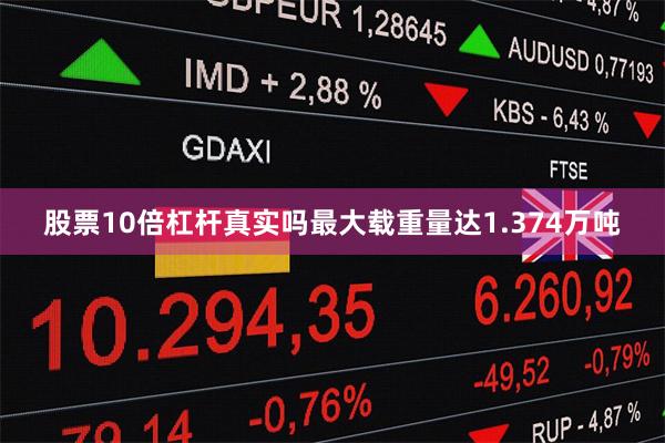 股票10倍杠杆真实吗最大载重量达1.374万吨