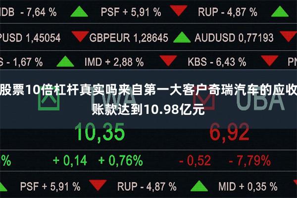 股票10倍杠杆真实吗来自第一大客户奇瑞汽车的应收账款达到10