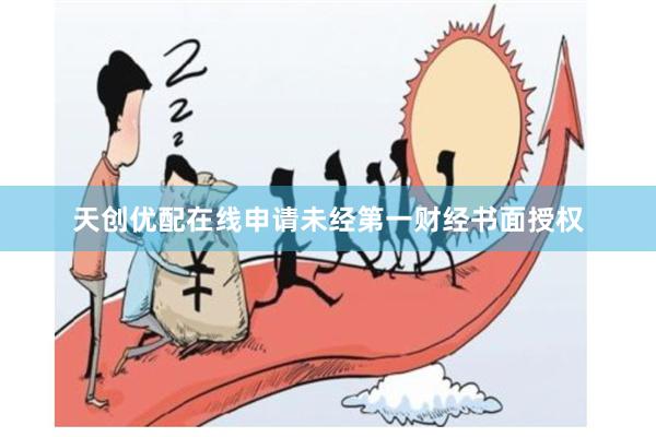 天创优配在线申请未经第一财经书面授权