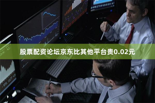 股票配资论坛京东比其他平台贵0.02元