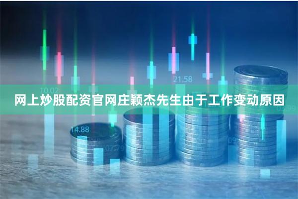 网上炒股配资官网庄颖杰先生由于工作变动原因