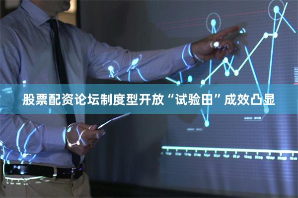 股票配资论坛制度型开放“试验田”成效凸显