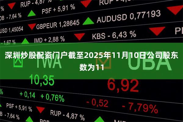 深圳炒股配资门户截至2025年11月10日公司股东数为11
