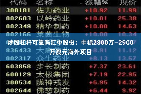炒股杠杆可靠吗汇中股份:中标2800万—2900万澳元海外项目